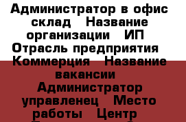 Администратор в офис-склад › Название организации ­ ИП › Отрасль предприятия ­ Коммерция › Название вакансии ­ Администратор управленец › Место работы ­ Центр › Подчинение ­ Зав.складом › Процент ­ 27 › База расчета процента ­ объем выполненных работ › Возраст от ­ 18 › Возраст до ­ 55 - Приморский край, Артем г. Работа » Вакансии   . Приморский край,Артем г.